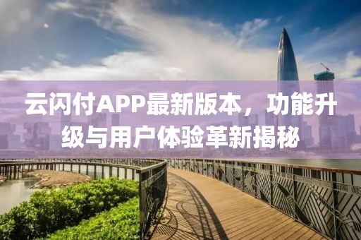 云闪付APP最新版本，功能升级与用户体验革新揭秘