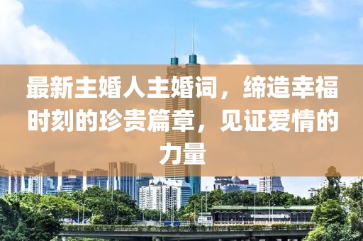 最新主婚人主婚词，缔造幸福时刻的珍贵篇章，见证爱情的力量