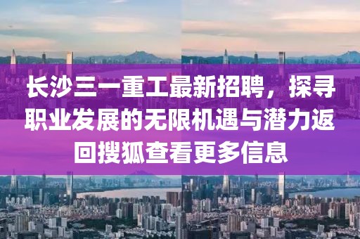 长沙三一重工最新招聘，探寻职业发展的无限机遇与潜力返回搜狐查看更多信息